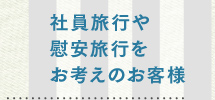 社員旅行や慰安旅行をお考えのお客様