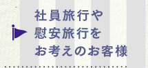 社員旅行や慰安旅行をお考えのお客様