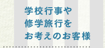 学校行事や修学旅行をお考えのお客様