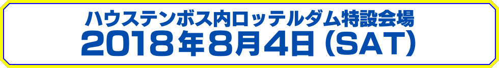 ハウステンボス内ロッテルダム特設会場 2018年8月4日(SUN)